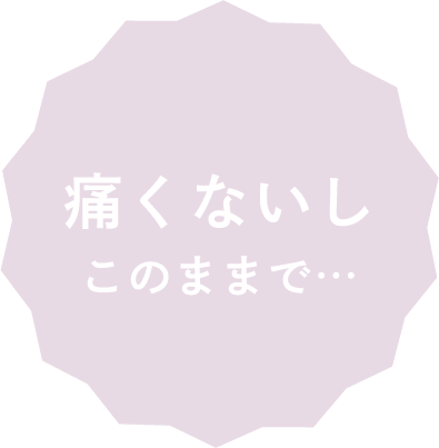 痛くないしこのままで…