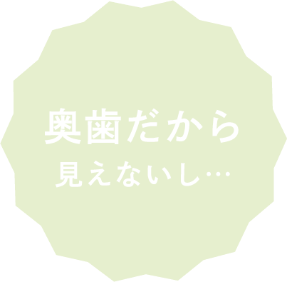 奥歯だから見えないし…