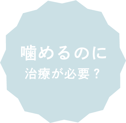 噛めるのに治療が必要？