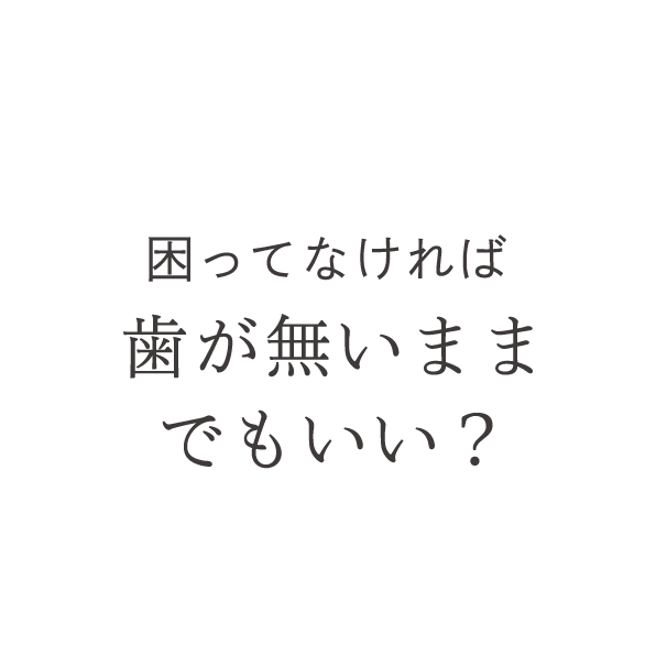 困ってなければ歯が無いままでもいい？