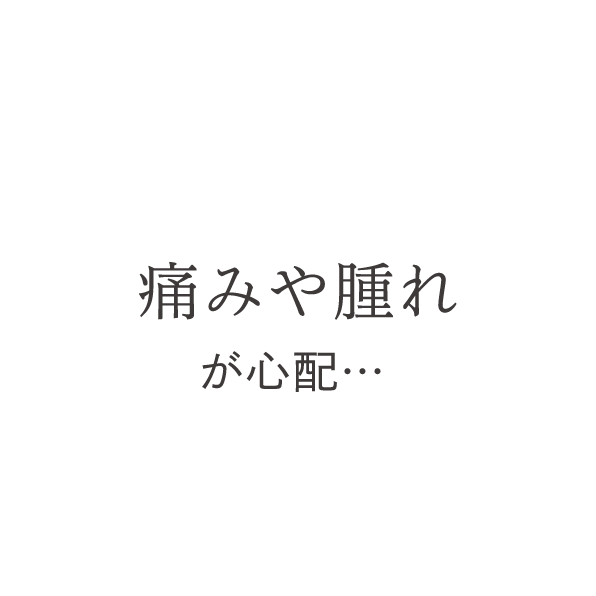 痛みや腫れが心配…