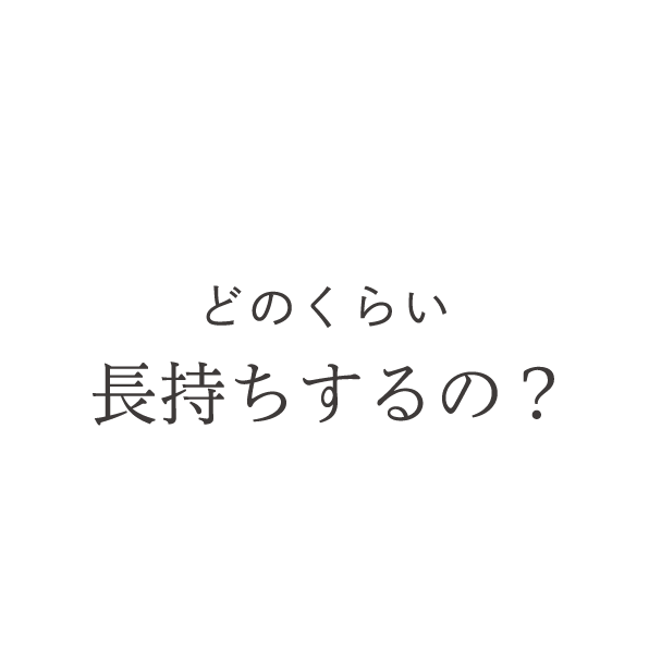 どのくらい長持ちするの？