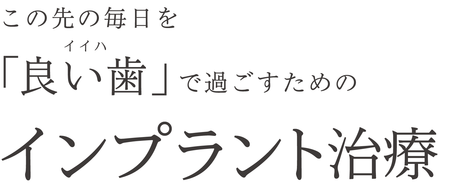 この先の毎日を「良い歯（イイハ）」で過ごすためのインプラント治療
